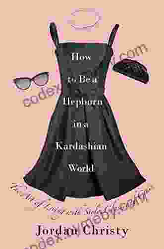 How to Be a Hepburn in a Kardashian World: The Art of Living with Style Class and Grace