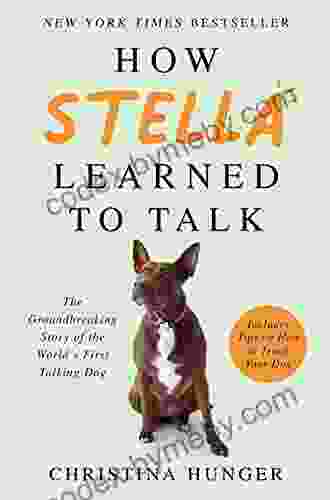 How Stella Learned To Talk: The Groundbreaking Story Of The World S First Talking Dog