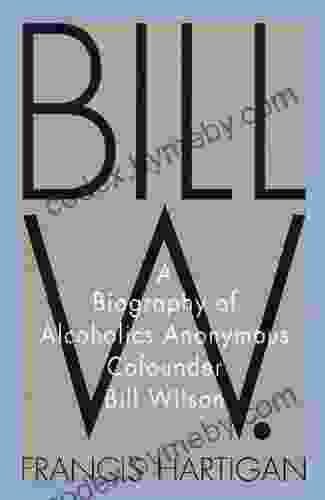 Bill W : A Biography Of Alcoholics Anonymous Cofounder Bill Wilson