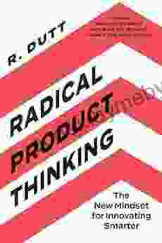 Radical Product Thinking: The New Mindset For Innovating Smarter