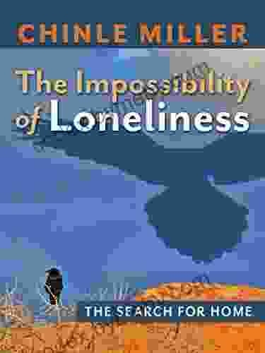 The Impossibility of Loneliness: The Search for Home (Chinle Miller s Guides to National Parks and Wonders of the American West)