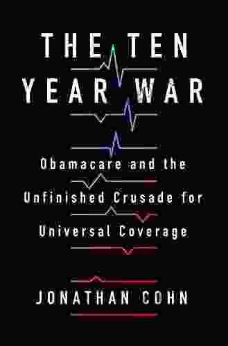 The Ten Year War: Obamacare And The Unfinished Crusade For Universal Coverage