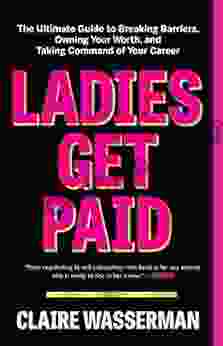 Ladies Get Paid: The Ultimate Guide to Breaking Barriers Owning Your Worth and Taking Command of Your Career