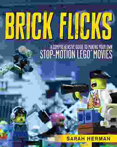 Brick Flicks: A Comprehensive Guide To Making Your Own Stop Motion LEGO Movies