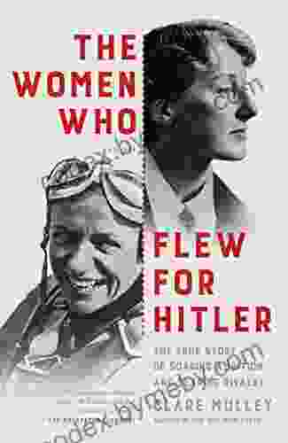 The Women Who Flew For Hitler: A True Story Of Soaring Ambition And Searing Rivalry