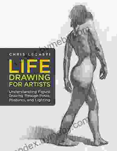 Life Drawing for Artists: Understanding Figure Drawing Through Poses Postures and Lighting