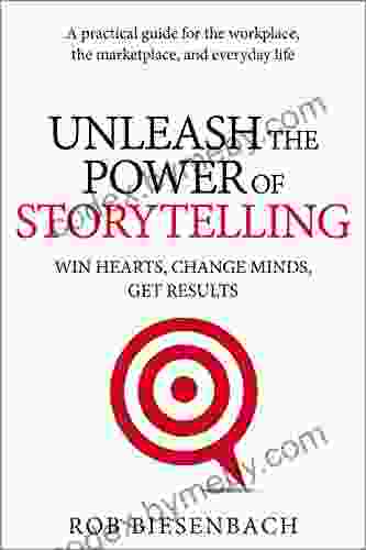 Unleash The Power Of Storytelling: Win Hearts Change Minds Get Results