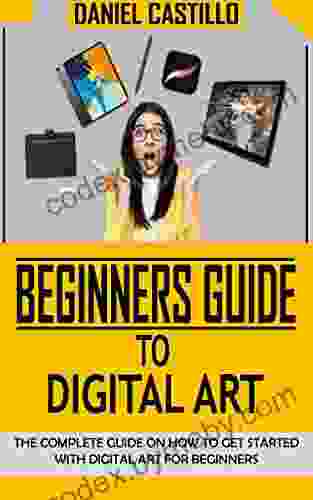 BEGINNERS GUIDE TO DIGITAL ART: The Complete Guide On How To Get Started With Digital Art For Beginners