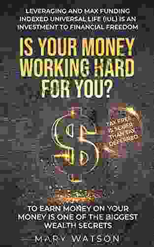 IS YOUR MONEY WORKING HARD FOR YOU?: Leveraging and Max Funding Indexed Universal Life (IUL) is an Investment to Financial Freedom To Earn Money On Your Money is one of the biggest Wealth Secrets