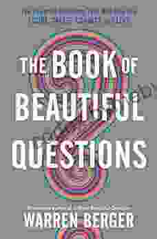 The Of Beautiful Questions: The Powerful Questions That Will Help You Decide Create Connect And Lead