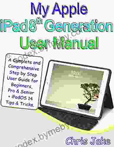 My Apple IPad 8th Generation User Manual: A Complete And Comprehensive Step By Step User Guide For Beginners Pro And Seniors + IPadOS14 Tips Tricks