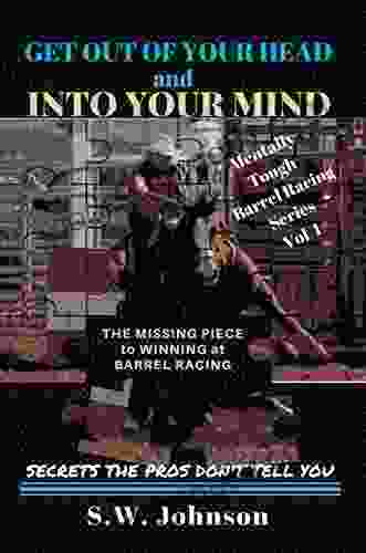 Get Out Of Your Head And Into Your Mind: The Missing Piece To Winning At Barrel Racing Secrets The Pros Don T Tell You (Mentally Tough Barrel Racing 1)