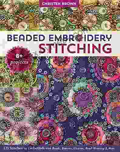 Beaded Embroidery Stitching: 125 Stitches To Embellish With Beads Buttons Charms Bead Weaving More