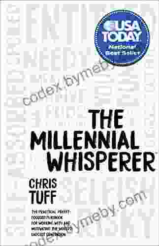 The Millennial Whisperer: The Practical Profit Focused Playbook for Working With and Motivating the World s Largest Generation