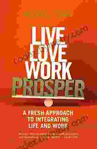 Live Love Work Prosper: A Fresh Approach To Integrating Life And Work