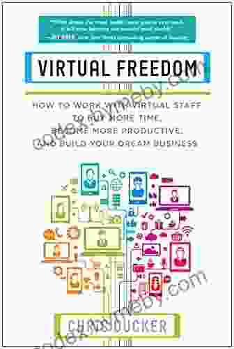 Virtual Freedom: How To Work With Virtual Staff To Buy More Time Become More Productive And Build Your Dream Business