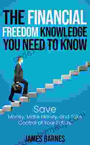 THE FINANCIAL FREEDOM KNOWLEDGE YOU NEED TO KNOW: Save Money Make Money And Take Control Of Your Future