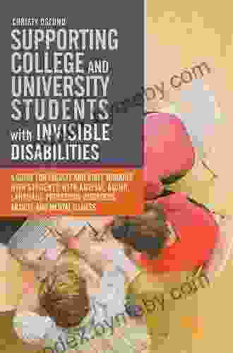 Supporting College and University Students with Invisible Disabilities: A Guide for Faculty and Staff Working with Students with Autism AD/HD Language Disorders Anxiety and Mental Illness