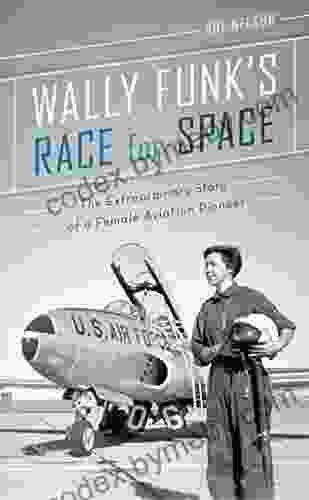 Wally Funk S Race For Space: The Extraordinary Story Of A Female Aviation Pioneer