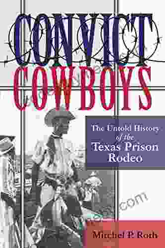 Convict Cowboys: The Untold History of the Texas Prison Rodeo (North Texas Crime and Criminal Justice 10)