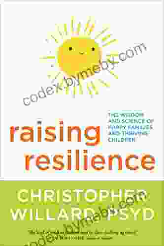 Raising Resilience: The Wisdom And Science Of Happy Families And Thriving Children