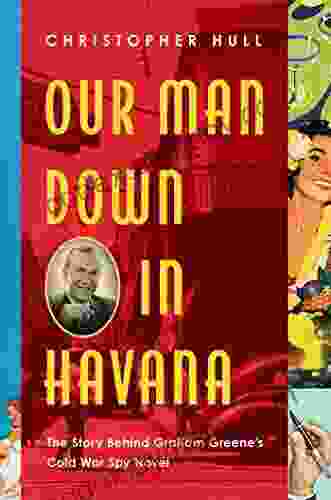 Our Man Down In Havana: The Story Behind Graham Greene S Cold War Spy Novel