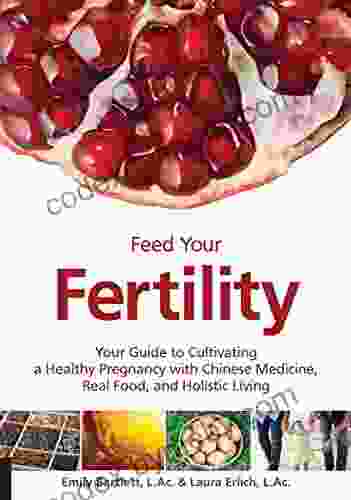 Feed Your Fertility: Your Guide to Cultivating a Healthy Pregnancy with Chinese Medicine Real Food and Holistic Living